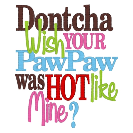 Sayings (3314) Dontcha wish PawPaw Hot 5x7