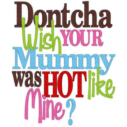 Sayings (3401) ...Dontcha Wish Mummy Hot... 5x7