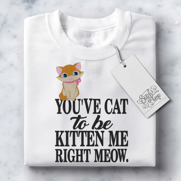 7067 Sayings : You've Cat To Be Kitten Me Right Meow